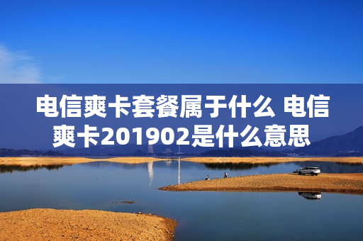 电信爽卡套餐属于什么 电信爽卡201902是什么意思