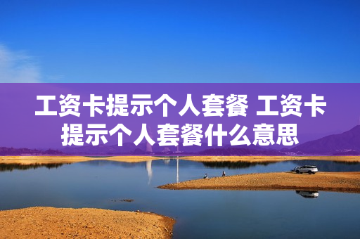 工资卡提示个人套餐 工资卡提示个人套餐什么意思