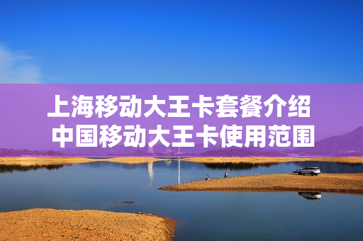 上海移动大王卡套餐介绍 中国移动大王卡使用范围