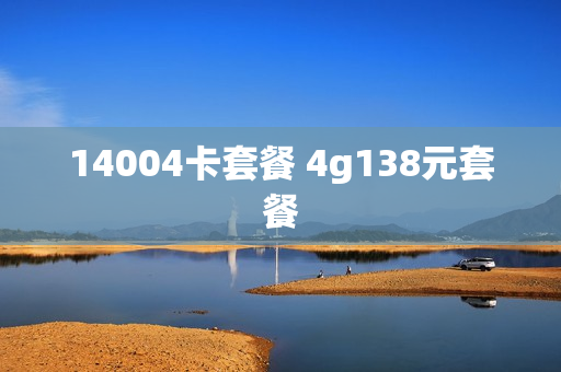14004卡套餐 4g138元套餐