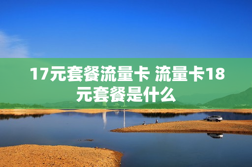 17元套餐流量卡 流量卡18元套餐是什么