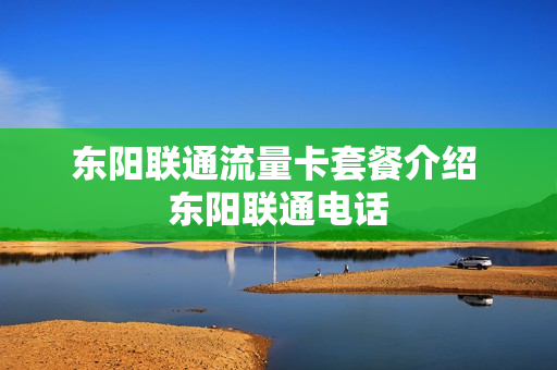 东阳联通流量卡套餐介绍 东阳联通电话