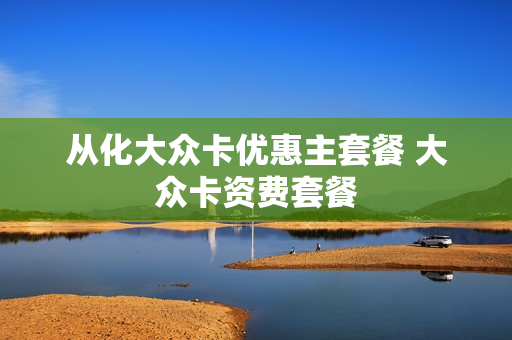 从化大众卡优惠主套餐 大众卡资费套餐