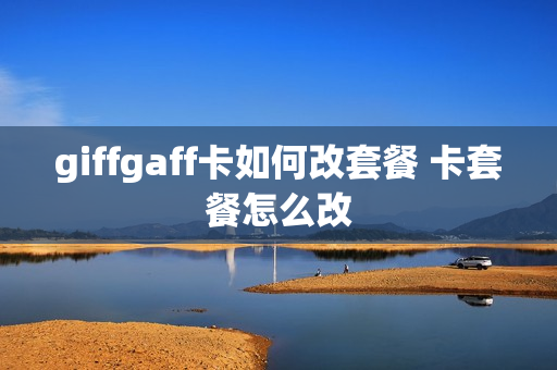 giffgaff卡如何改套餐 卡套餐怎么改