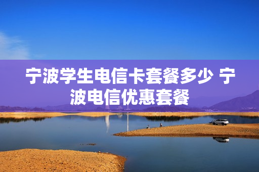 宁波学生电信卡套餐多少 宁波电信优惠套餐