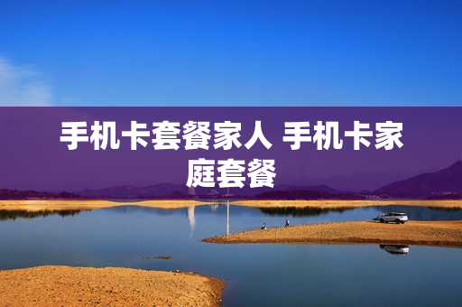 手机卡套餐家人 手机卡家庭套餐
