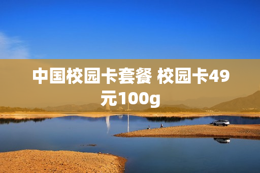 中国校园卡套餐 校园卡49元100g
