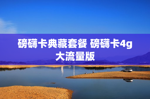 磅礴卡典藏套餐 磅礴卡4g大流量版