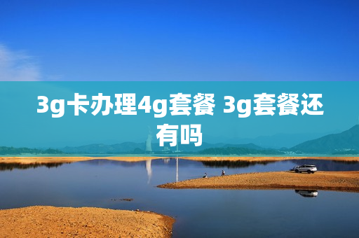3g卡办理4g套餐 3g套餐还有吗