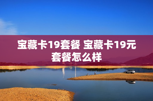 宝藏卡19套餐 宝藏卡19元套餐怎么样