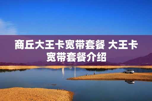 商丘大王卡宽带套餐 大王卡宽带套餐介绍