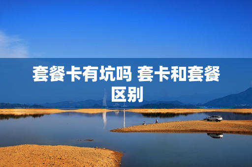 套餐卡有坑吗 套卡和套餐区别