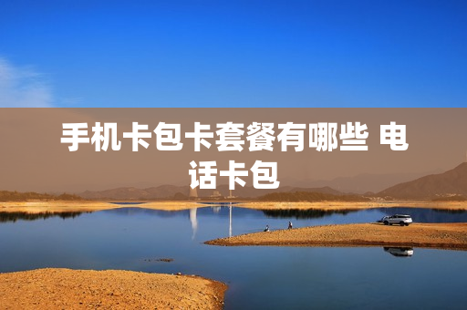 手机卡包卡套餐有哪些 电话卡包