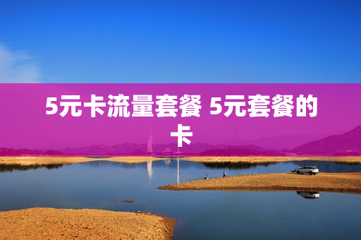 5元卡流量套餐 5元套餐的卡