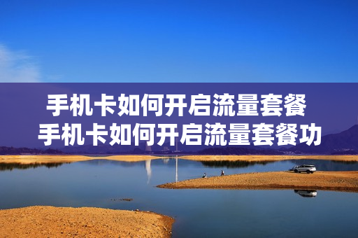 手机卡如何开启流量套餐 手机卡如何开启流量套餐功能