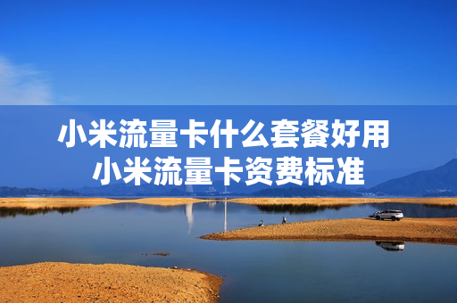 小米流量卡什么套餐好用 小米流量卡资费标准