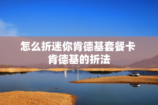怎么折迷你肯德基套餐卡 肯德基的折法