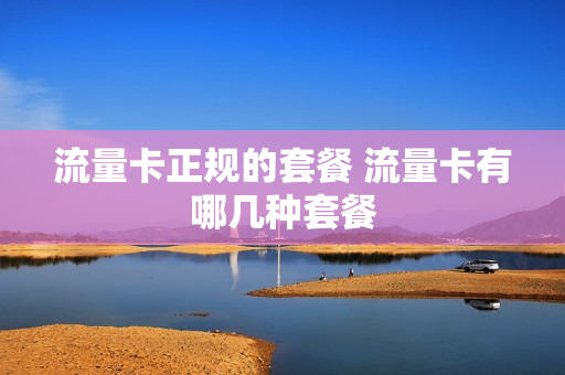 流量卡正规的套餐 流量卡有哪几种套餐