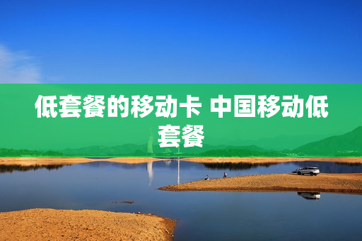 低套餐的移动卡 中国移动低套餐