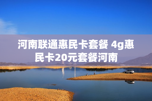 河南联通惠民卡套餐 4g惠民卡20元套餐河南