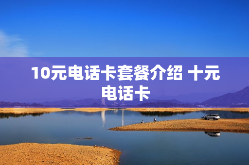 10元电话卡套餐介绍 十元电话卡