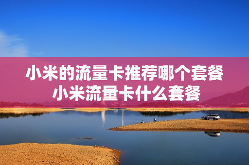 小米的流量卡推荐哪个套餐 小米流量卡什么套餐