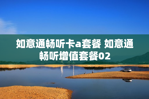 如意通畅听卡a套餐 如意通畅听增值套餐02