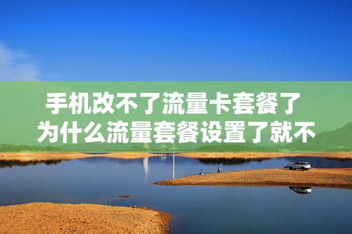 手机改不了流量卡套餐了 为什么流量套餐设置了就不能改了
