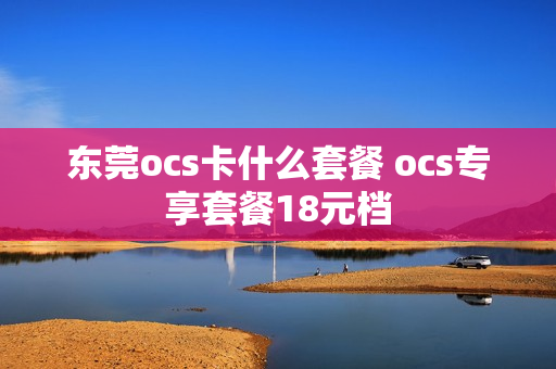 东莞ocs卡什么套餐 ocs专享套餐18元档