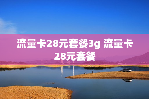 流量卡28元套餐3g 流量卡28元套餐