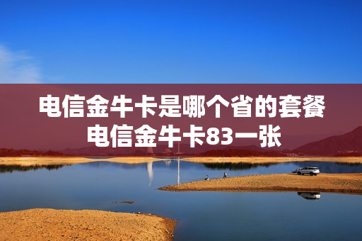 电信金牛卡是哪个省的套餐 电信金牛卡83一张