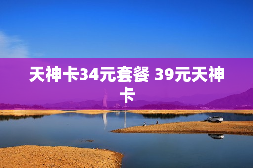天神卡34元套餐 39元天神卡
