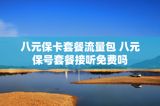八元保卡套餐流量包 八元保号套餐接听免费吗