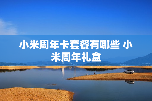 小米周年卡套餐有哪些 小米周年礼盒