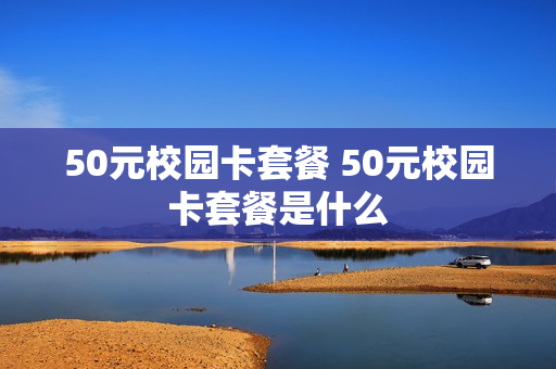 50元校园卡套餐 50元校园卡套餐是什么