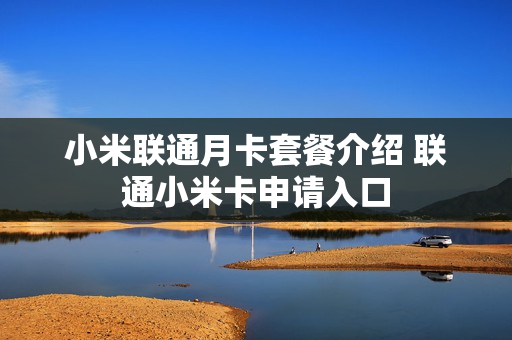 小米联通月卡套餐介绍 联通小米卡申请入口