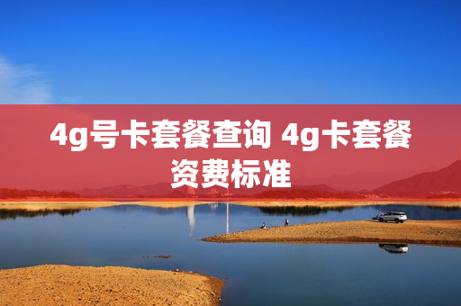 4g号卡套餐查询 4g卡套餐资费标准