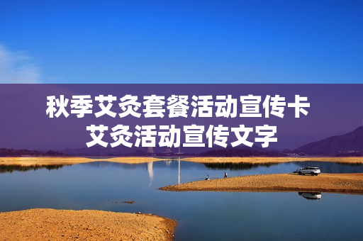 秋季艾灸套餐活动宣传卡 艾灸活动宣传文字