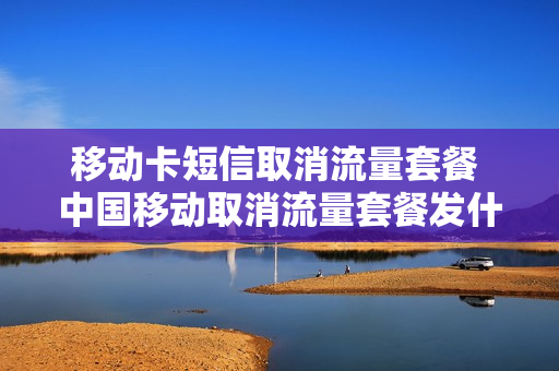 移动卡短信取消流量套餐 中国移动取消流量套餐发什么短信内容