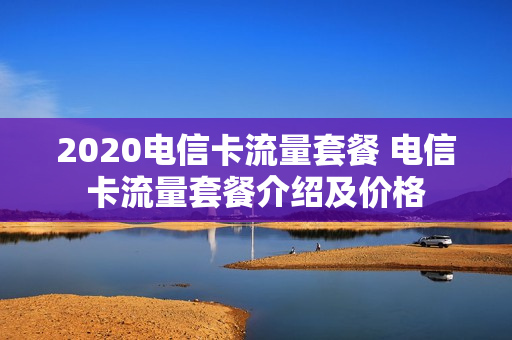 2020电信卡流量套餐 电信卡流量套餐介绍及价格