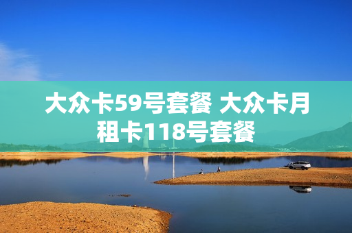 大众卡59号套餐 大众卡月租卡118号套餐