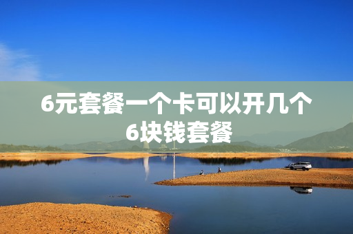 6元套餐一个卡可以开几个 6块钱套餐