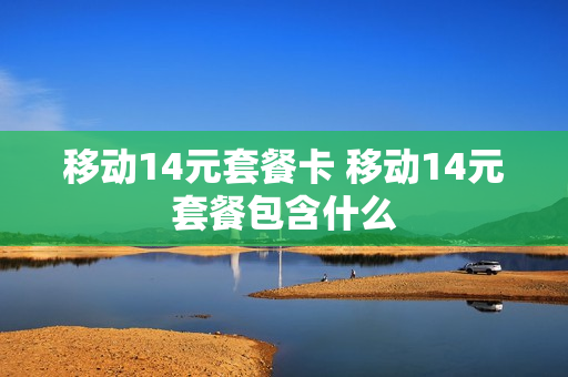 移动14元套餐卡 移动14元套餐包含什么