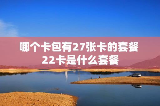 哪个卡包有27张卡的套餐 22卡是什么套餐