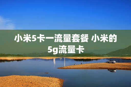 小米5卡一流量套餐 小米的5g流量卡