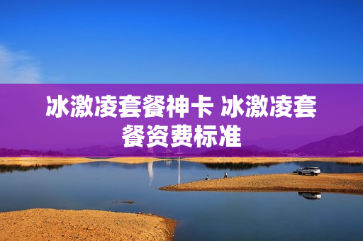 冰激凌套餐神卡 冰激凌套餐资费标准