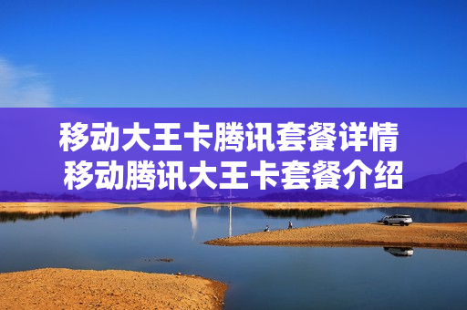 移动大王卡腾讯套餐详情 移动腾讯大王卡套餐介绍