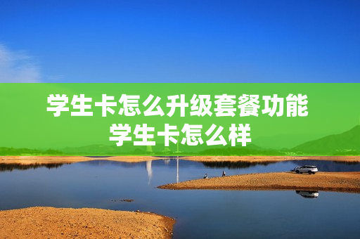 学生卡怎么升级套餐功能 学生卡怎么样