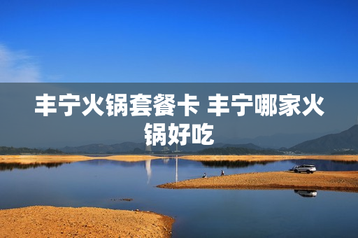 丰宁火锅套餐卡 丰宁哪家火锅好吃