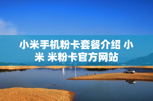 小米手机粉卡套餐介绍 小米 米粉卡官方网站